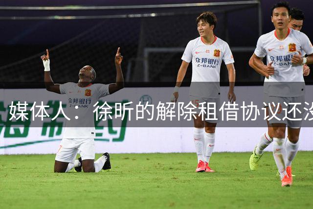 媒体人：徐昕的解除租借协议还没签 一个决定性因素是他能否留洋
