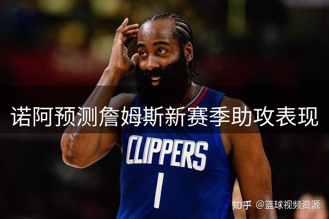 诺阿预测詹姆斯新赛季助攻表现